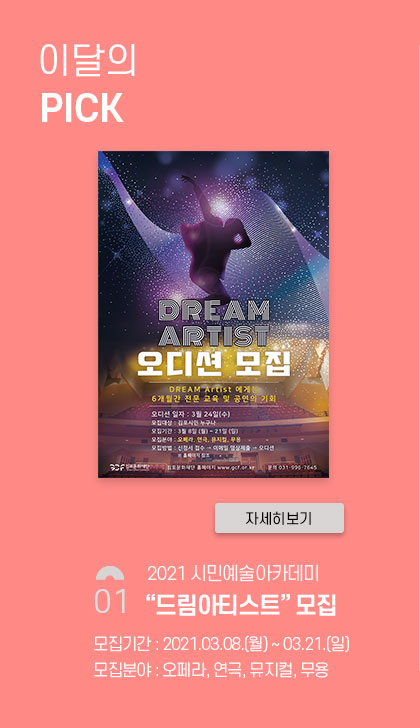 [이달의 pick]
							01.[2021 시민예술아카데미] 드림아티스트 모집.
							모집기간:2021.3.8 월~3.21 일 모집분야:오페라, 연극,뮤지컬,무용. 클릭시 상세 페이지로 이동(새창)