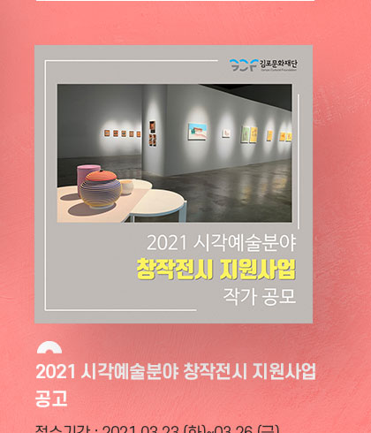 2021 시각예술분야 창작전시 지원사업 공고.
				접수기간:2021.3.23 화~3.26 금. 접수방법: 이메일 접수.  클릭시 자세히 보기(새창)