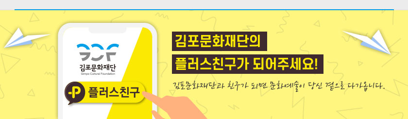 김포문화재단의 플러스친구가 되어주세요! 김포문화재단과 친구가 되면 문화예술이 당신 곁으로 다가옵니다.