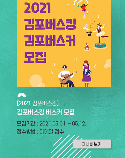 [2021 김포버스킹] 김포버스킹 버스커 모집.
				모집기간:2021.5.1~5.12.접수방법:이메일 접수. 클릭시 자세히 보기(새창)