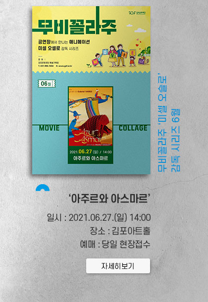 무비꼴라주 \'미셀 오슬로\' 감독 시리즈 6월 \'아주르와 아스마르\'
							일시:2021.6.27 일 14:00. 장소:김포아트홀. 예매 당일 현장접수.클릭시 상세 페이지로 이동(새창)