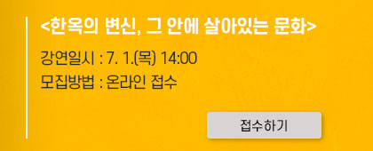 \'한옥의 변신, 그 안에 살아있는 문화\'
							강연일시:7.1 목 14시. 모집방법:온라인 접수. 클릭시 자세히 보기(새창)