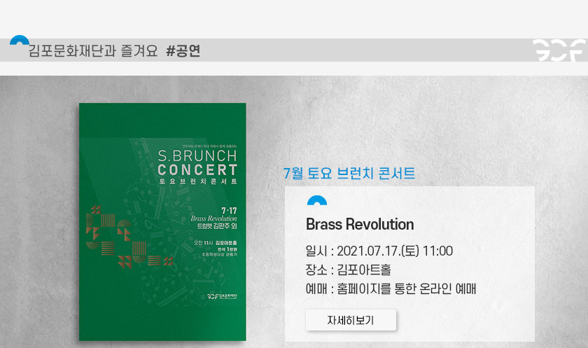 [김포문화재단과 즐겨요 #공연]
							7월 토요 브런치 콘서트 Brass Revolution
							일시:2021.7.17 토 11시. 장소:김포아트홀. 예매:홈페이지를 통한 온라인 예매.클릭시 상세 페이지로 이동(새창)