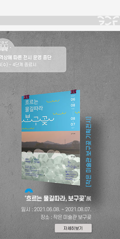 [작은 미술관 보구곶 기획전시]
							\'흐르는 물길따라 보구곶 展\'
							일시:2021.6.8~2021.8.7. 장소:작은 미술관 보구곶.클릭시 자세히 보기(새창)