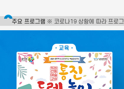 [주요 프로그램 *사회적거리두기 4단계 연장시 일정 변경될 수 있음]
				-교육- [2021 꿈다락 토요문화학교 예술감상교육] 학교 밖 전통예술교실, 통진두레놀이 3기.
				모집기간: 7.23 금~정원마감시. 모집대상:김포시 초등학생(30명). 모집방법:홈페이지 선착순 접수.클릭시 자세히 보기(새창)