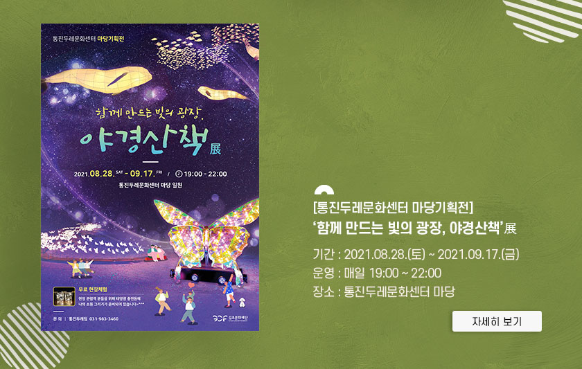 [통진두레문화센터 마당기획전]  \'함께 만드는 빛의 광장, 야경산책 展\'
										기간:2021.8.28 토~2021.9.17 금. 운영:매일 19시~22시. 장소:통진두레문화센터 마당. 클릭시 자세히 보기(새창)