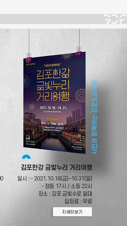 시민과 함께하는 김포도심축제 김포한강 금빛누리 거리여행. 일시:2021.10.18 금~10.31 일.점등:17시/소등 22시. 장소:김포 금빛수로 일대. 입장료 무료. 클릭시 자세히 보기(새창)
							