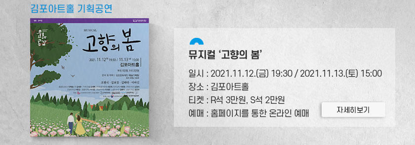 [김포문화재단과 즐겨요 #공연]
							김포아트홀 기획공연 뮤지컬 \'고향의 봄\'
							일시:2021.11.12 금 19시30분/2021.11.13 토 15시. 장소:김포아트홀. 티켓:R석 3만원, S석 2만원. 예매:홈페이지를 통한 온라인 예매. 클릭시 상세 페이지로 이동(새창)