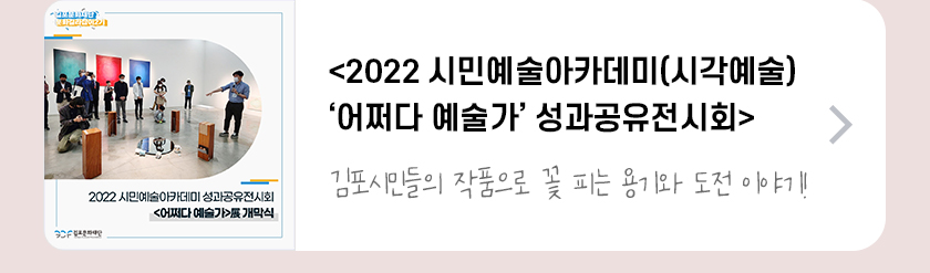 <2022 시민예술아카데미(시각예술) ‘어쩌다 예술가‘ 성과공유전시회>