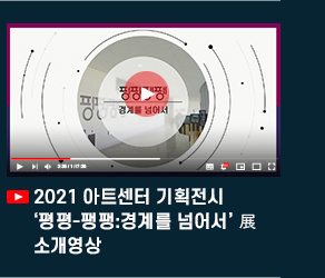 2021 아트센터 기획전시 \'평평-팽팽:경계를 넘어서\' 展 소개영상.