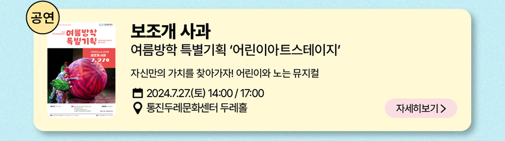 공연: 보조개 사과     여름방학 특별기획 '어린이아트스테이지'     자신만의 가치를 찾아가자! 어린이와 노는 뮤지컬      2024년 7월 27일(토) 14:00 / 17:00     통진두레문화센터 두레홀      자세히 보기