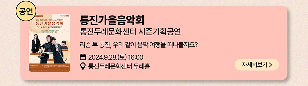 공연: 통진가을음악회          통진두레문화센터 시즌기획공연          리슨 투 통진, 우리같이 음악 여행을 떠나볼까요?          2024년 9월 28일(토) 16:00          통진두레문화센터 두레홀          자세히 보기