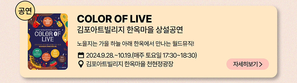 공연: COLOR OF LIVE          김포아트빌리지 한옥마을 상설공연          노을지는 가을 하늘 아래 한옥에서 만나는 월드뮤직!          2024년 9월 28일 ~ 10월 19일(매주 토요일 17:30~18:30)          김포아트빌리지 한옥마을 천현정광장          자세히 보기