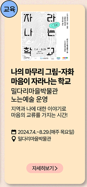 교육: 나의 마무리 그림-자화 마음이 자라나는 학교          밀다리마을박물관 노는 예술 운영          지역과 나에 대한 이야기로 마음의 교류를 가지는 시간!          2024년 7월 4일~8월 29일(매주 목요일)          밀다리마을박물관          자세히보기