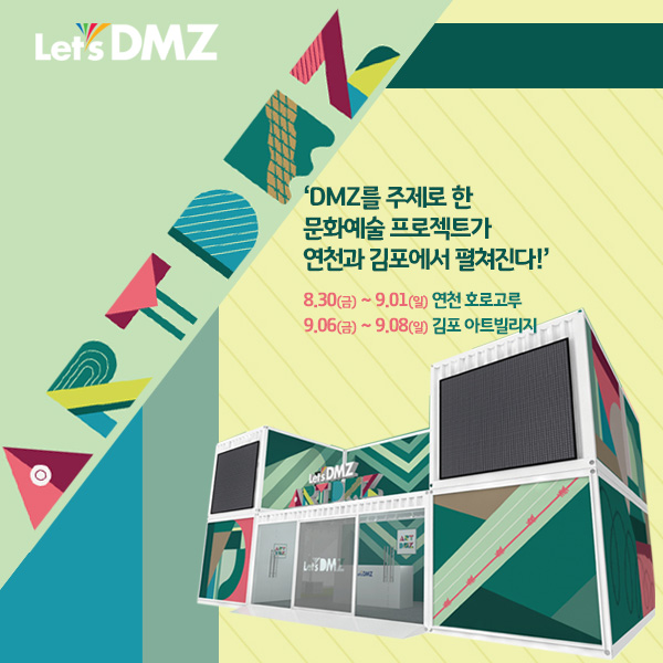 
Let's DMZ
'DMZ를 주제로 한 문화예술 프로젝트가 연천과 김포에서 펼쳐진다!'
8.30(금) ~ 9.01(일) 연천 호로고루 9.06(금) ~ 9.08(일) 김포 아트빌리지
