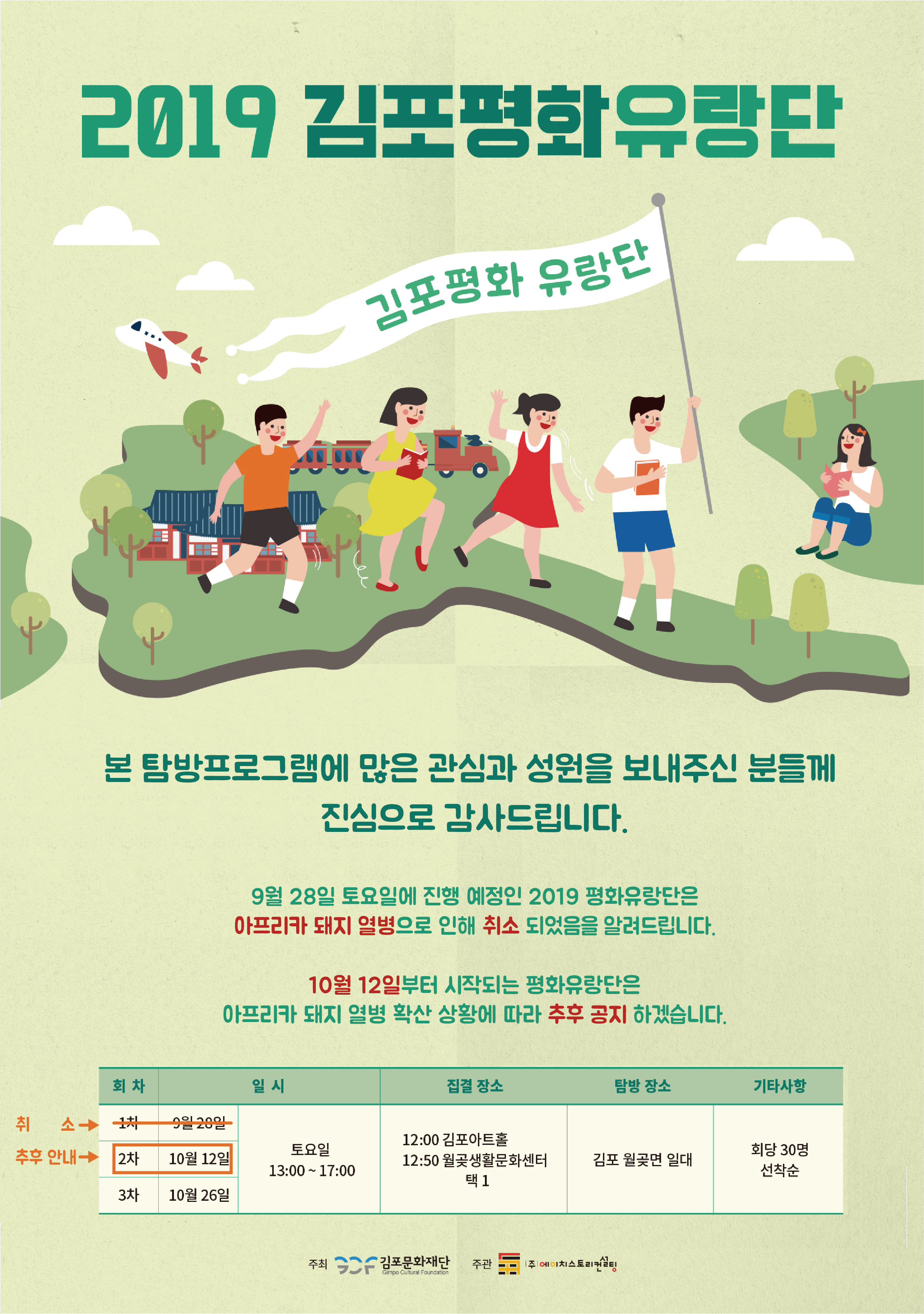 2019 김포평화유랑단
김포평화 유랑단
본 탐방프로그램에 많은 관심과 성원을 보내주신 분들께
진심으로 감사드립니다.
| 9월 28일 토요일에 진행 예정인 2019 평화유랑단은 아프리카 돼지 열병으로 인해 취소 되었음을 알려드립니다.
| 10월 12일부터 시작되는 평화유랑단은 아프리카 돼지 열병 확산 상황에 따라 추후 공지 하겠습니다.
회차
일시
집결장소
탐방 장소 
기타사항
취소→ 치 19일 28일 | 추후 안내 2차 | 10월 12일
토요일 13:00 ~ 17:00
12:00 김포아트홀 12:50 월곶생활문화센터
김포 월곶면 일대
회당 30명 선착순
택1
3차 | 10월 26일
주최
- 김포문화재단 | 주관
|주|예이치스토리
Gimpo Cultural Foundation
