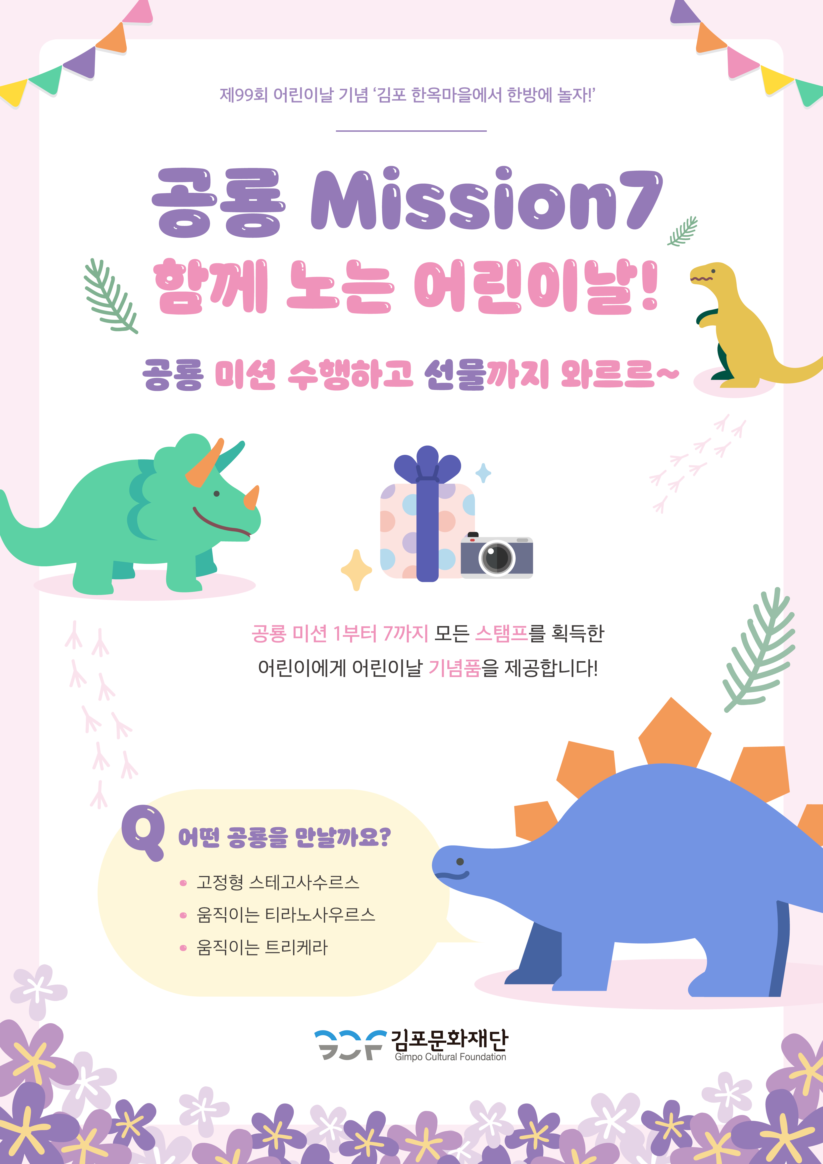 제99회 어린이날 기념 김포 한옥마을에서 한방에 놀자! 공룡 Mission7! 함께 노는 어린이날! 공룡 미션 수행하고 선물까지 와르르~ 공룡 미션 1부터 7까지 모든 스탬프를 획득한 어린이에게 어린이날 기념품을 제공합니다! Q. 어떤 공룡을 만날까요? 고정형 스테고사수르스, 움직이는 티라노사우르스, 움직이는 트리케라. 김포문화재단.